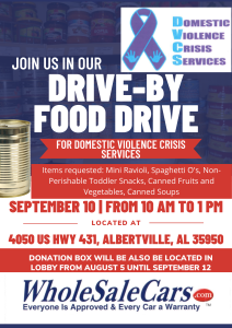 WholeSaleCars.com invites you to participate in the upcoming Drive-By Food Drive! Going on September 10 from 10am - 1 pm at 4050 US Hwy 431 in Albertville, this food drive will support Domestic Violence Crisis Services.