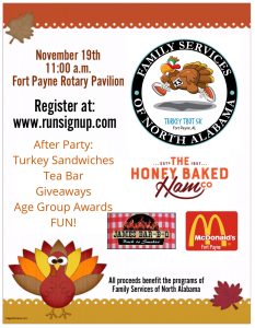 Family Services of North Alabama invites you and your family to participate in their upcoming Turkey Trot 5K in Fort Payne. Held November 19th at the Fort Payne Rotary Pavilion, the race starts at 11:00 am.