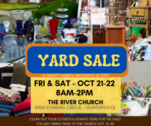 It's Yard Sale time! Inviting all members of The River Church to clean out those closets, cabinets, attics & sheds, and donate to our yard sale! Sale will be held Oct. 21-22, and we will be accepting your donated items a few days before the sale, starting Oct. 16. 2000 Evangel Circle, Guntersville