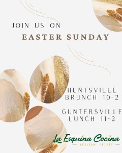 La Esquina Cocina invites you to a delicious Easter Brunch on Easter Sunday. Held from 11:00 am - 2pm; reservations are now available. Call 256-660-1423 to reserve your table now.