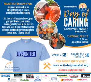 United Way of Marshall County's 2023 Day of Caring is coming up Tuesday, September 12. They will kick things off with a breakfast at 7:30 am held at the Boaz Park & Rec Center (400 Elizabeth St., Boaz). Breakfast tickets are $10; LIVE UNITED shirts are $15 (FREE for volunteers who adopt projects). 

For questions, reach out to Raquel at raquel@unitedwaymarshall.org

Projects are now available for adoption. View a list of available projects at this link:  2023 Day of Caring REGISTRATION | United Way of Marshall County (unitedwaymarshall.org)

For more details about United Way of Marshall County, visit www.unitedwaymarshall.org/