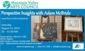 Mountain Valley Arts Council invites you to the upcoming workshop focusing on Perspective Insights with Adam McBride, going on Saturday, August 12 from 10:00 am - 11:30am. Held at the MVAC Gallery 440 Gunter Avenue. 

Cost is $25 per person; includes supplies and refreshments. To reserve your seat, call 256-571-7199.
