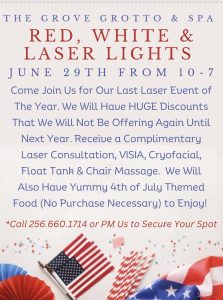 The Grove Grotto & Spa invites you to their Last Laser Event of The Year, going on Thursday, June 29 from 10:00 am - 7:00 pm. Enjoy HUGE Discounts That won't be offered again until next year. Receive a Complimentary Laser Consultation, VISIA, Cryofacial, Float Tank & Chair Massage. We Will Also Have Yummy 4th of July Themed Food (No Purchase Necessary) to Enjoy! Secure your place by calling 256-660-1714. Location: 8344 Pleasant Grove Rd, Albertville, AL 35950