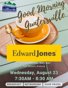 Make plans to join us for the next Good Morning Guntersville, hosted by Edward Jones Financial Advisor Gary Barr! Held Wednesday, August 23 between 7:30 - 8:30am at 503 Blount Avenue, just before the Marshall County Courthouse. 

Open to current and prospective Chamber members. If you have questions about this event, please reach out to us at the Chamber at 256-582-3612.

This event is a great networking opportunity, plus you can enter to win some great prizes, including a $50 Love What's Local gift card, so don't forget your business cards.