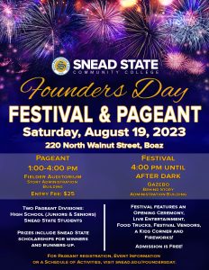 Founders Day Festival, Saturday, August 19. Kickoff at 4:00 pm.

Snead State Community College will host their second Founders Day Pageant and crown winners in two divisions: current Snead State students and high school juniors and seniors.

Then we'll kick off the Festival with an Opening Ceremony, where we'll replace the time capsule and cornerstone at the Story Administration Building. The Festival will include vendors, live entertainment, food trucks, a kids corner and fireworks! Admission is free to the festival. For more information, visit snead.edu/foundersday