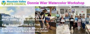 Mountain Valley Arts Council invites you to a watercolor workshop by Donnie Wier on Saturday, August 19. Runs 10am - 12pm at the MVAC Gallery.  $35 per person. Register at 256-571-7199. Bring a photo of what you want to paint or pick from Donnie's watercolor booklet. 