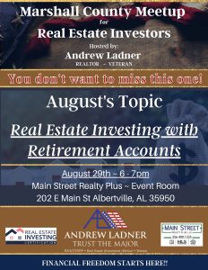 Andrew Ladner with Main Street Realty Plus invites you to a Marshall County Meetup for Real Estate Investors, focused on Real Estate Investing with Retirement Accounts. Held Tuesday, August 29 from 6-7pm at the Main Street Realty Plus office (202 E Main St, Albertville, AL 35950)
