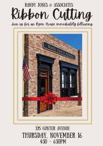 Mark your calendars for an Open House and ribbon cutting ceremony celebrating Randy Jones & Associates Guntersville office!

Date: Thursday, November 16
Time: Ribbon Cutting at 4:30pm; Open House starts immediately after the ceremony and runs to 6:30pm
Location: 395 Gunter Avenue