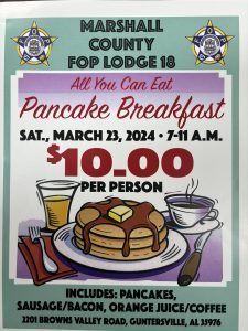 The Marshall County Sheriff's Office invites the public to their upcoming All You Can Eat Pancake Breakfast!

Enjoy pancakes, sausage/bacon, orange juice/coffee from 7 - 11am on Saturday, March 23. Held at the Marshall County FOP Lodge 18: 2201 Browns Valley Rd, Guntersville.